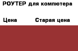 РОУТЕР для компютера › Цена ­ 800 › Старая цена ­ 1 100 › Скидка ­ 30 - Смоленская обл. Компьютеры и игры » Комплектующие к ПК   